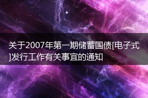关于2007年第一期储蓄国债[电子式]发行工作有关事宜的通知