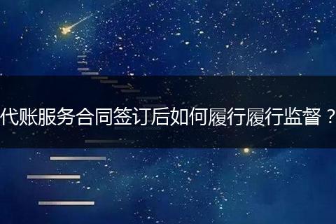 代账服务合同签订后如何履行履行监督？