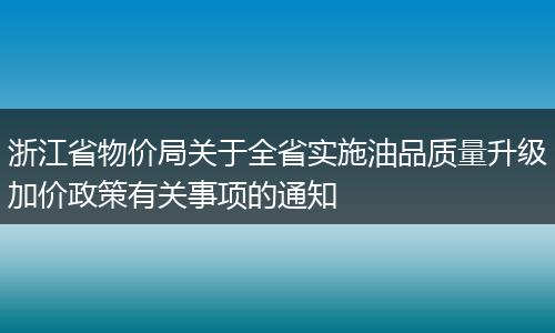 浙江省物价局关于全省实施油品质量升级加价政策有关事项的通知