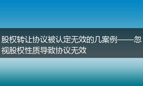 股权转让协议被认定无效的几案例——忽视股权性质导致协议无效