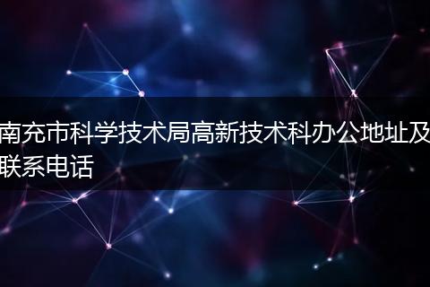 南充市科学技术局高新技术科办公地址及联系电话
