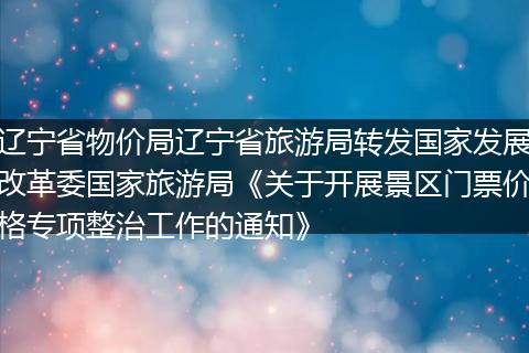 辽宁省物价局辽宁省旅游局转发国家发展改革委国家旅游局《关于开展景区门票价格专项整治工作的通知》