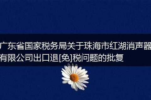 广东省国家税务局关于珠海市红湖消声器有限公司出口退[免]税问题的批复