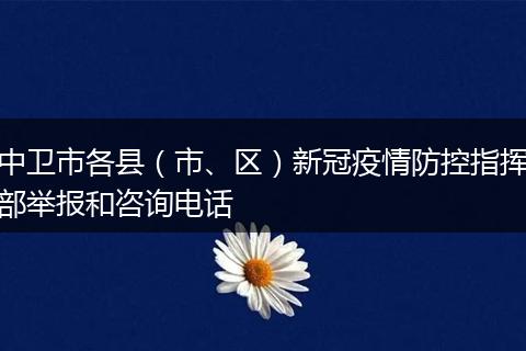 中卫市各县（市、区）新冠疫情防控指挥部举报和咨询电话