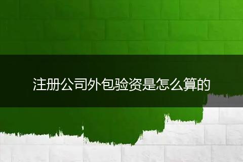 注册公司外包验资是怎么算的