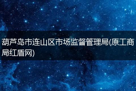 葫芦岛市连山区市场监督管理局(原工商局红盾网)