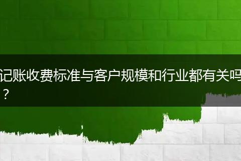 记账收费标准与客户规模和行业都有关吗？
