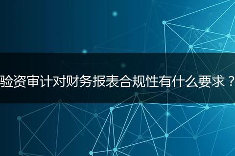 验资审计对财务报表合规性有什么要求？