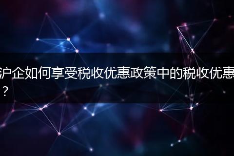 沪企如何享受税收优惠政策中的税收优惠？