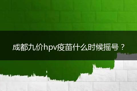 成都九价hpv疫苗什么时候摇号？