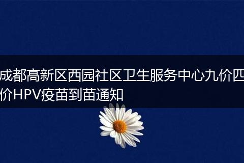 成都高新区西园社区卫生服务中心九价四价HPV疫苗到苗通知