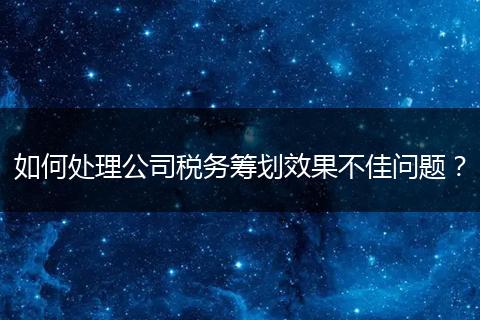 如何处理公司税务筹划效果不佳问题?