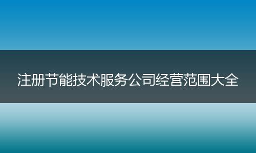 注册节能技术服务公司经营范围大全