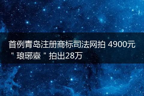 首例青岛注册商标司法网拍 4900元＂琅琊臺＂拍出28万
