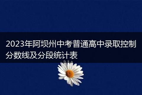 2023年阿坝州中考普通高中录取控制分数线及分段统计表