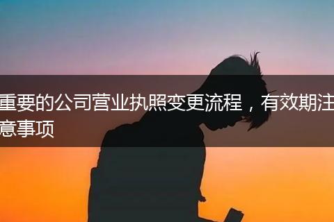 重要的公司营业执照变更流程,有效期注意事项