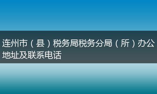 连州市(县)税务局税务分局(所)办公地址及联系电话