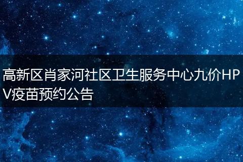 高新区肖家河社区卫生服务中心九价HPV疫苗预约公告