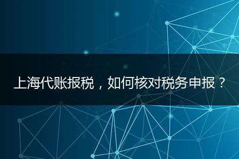 上海代账报税，如何核对税务申报？