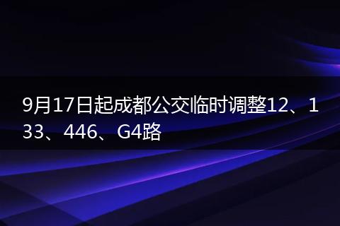 9月17日起成都公交临时调整12、133、446、G4路