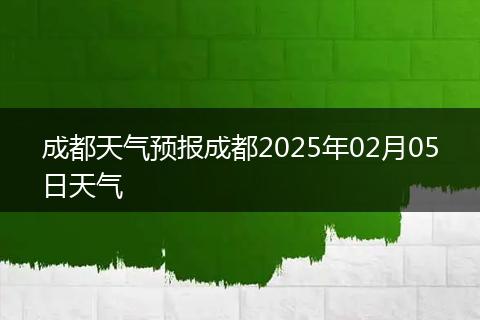 成都天气预报成都2025年02月05日天气