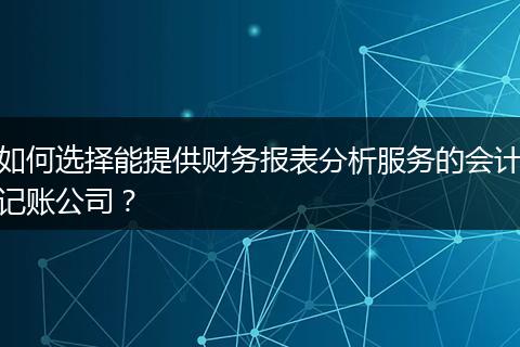 如何选择能提供财务报表分析服务的会计记账公司？