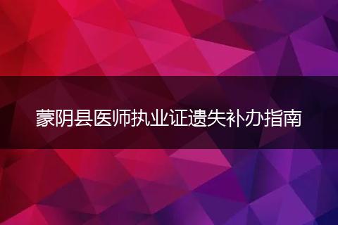 蒙阴县医师执业证遗失补办指南