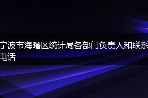 宁波市海曙区统计局各部门负责人和联系电话