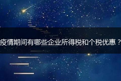 疫情期间有哪些企业所得税和个税优惠？