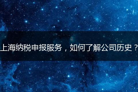 上海纳税申报服务，如何了解公司历史？