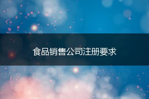 食品销售公司注册要求