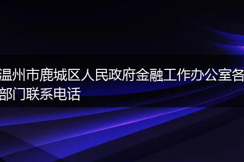 温州市鹿城区人民政府金融工作办公室各部门联系电话