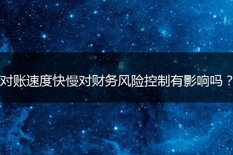对账速度快慢对财务风险控制有影响吗？