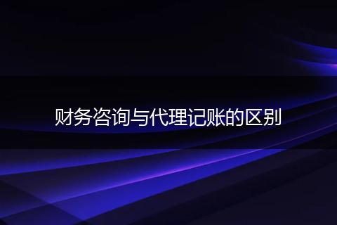 财务咨询与代理记账的区别