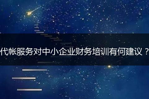 代帐服务对中小企业财务培训有何建议？