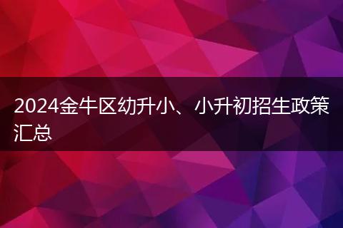 2024金牛区幼升小、小升初招生政策汇总