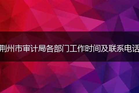 荆州市审计局各部门工作时间及联系电话