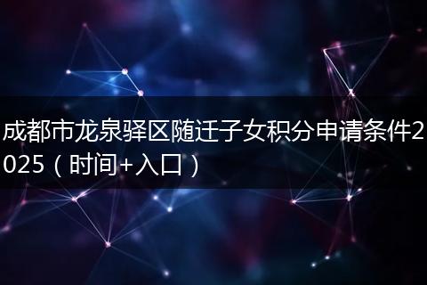 成都市龙泉驿区随迁子女积分申请条件2025（时间+入口）