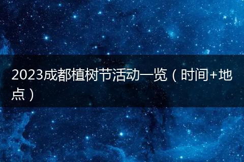 2023成都植树节活动一览（时间+地点）