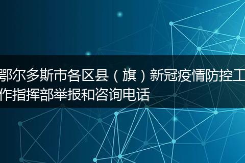 鄂尔多斯市各区县（旗）新冠疫情防控工作指挥部举报和咨询电话