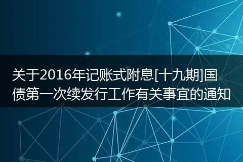 关于2016年记账式附息[十九期]国债第一次续发行工作有关事宜的通知