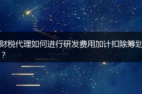 财税代理如何进行研发费用加计扣除筹划？