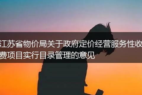 江苏省物价局关于政府定价经营服务性收费项目实行目录管理的意见
