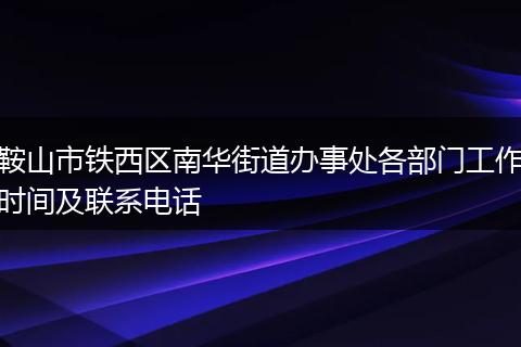 鞍山市铁西区南华街道办事处各部门工作时间及联系电话