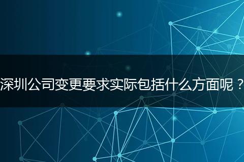深圳公司变更要求实际包括什么方面呢？
