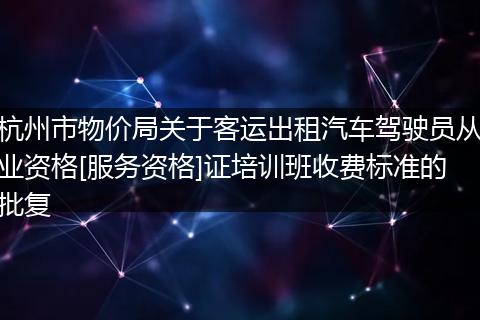 杭州市物价局关于客运出租汽车驾驶员从业资格[服务资格]证培训班收费标准的批复