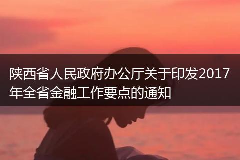 陕西省人民政府办公厅关于印发2017年全省金融工作要点的通知