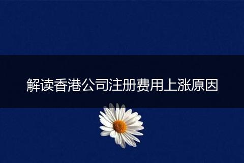 解读香港公司注册费用上涨原因