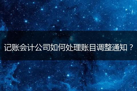 记账会计公司如何处理账目调整通知？