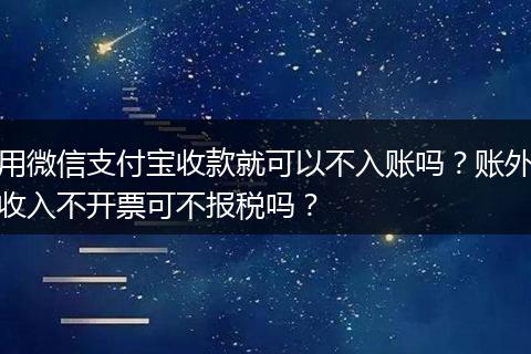 用微信支付宝收款就可以不入账吗？账外收入不开票可不报税吗？